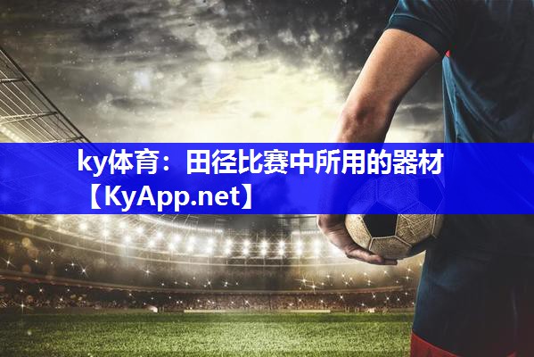 ky体育：田径比赛中所用的器材
