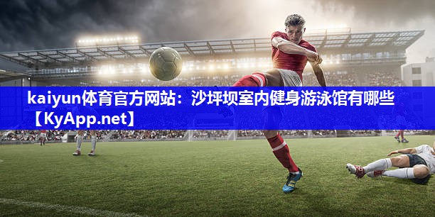 kaiyun体育官方网站：沙坪坝室内健身游泳馆有哪些