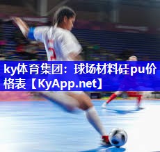 ky体育集团：球场材料硅pu价格表
