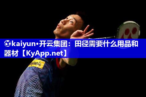 ⚽kaiyun·开云集团：田径需要什么用品和器材