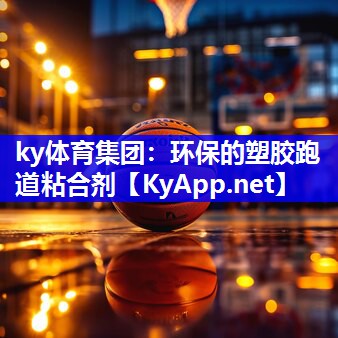 ky体育集团：环保的塑胶跑道粘合剂