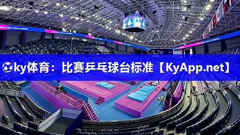 ⚽ky体育：比赛乒乓球台标准