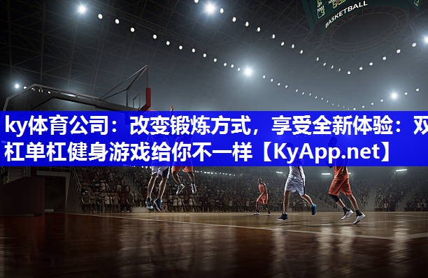 ky体育公司：改变锻炼方式，享受全新体验：双杠单杠健身游戏给你不一样