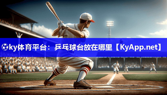 ⚽ky体育平台：乒乓球台放在哪里