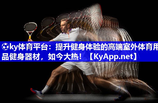 ⚽ky体育平台：提升健身体验的高端室外体育用品健身器材，如今大热！