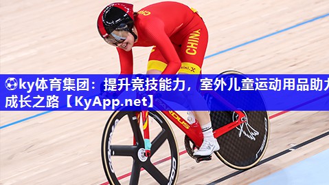 ⚽ky体育集团：提升竞技能力，室外儿童运动用品助力成长之路