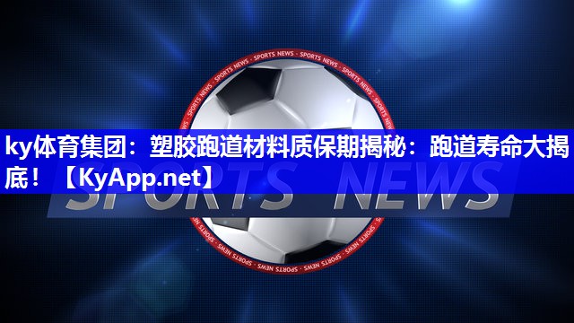 ky体育集团：塑胶跑道材料质保期揭秘：跑道寿命大揭底！