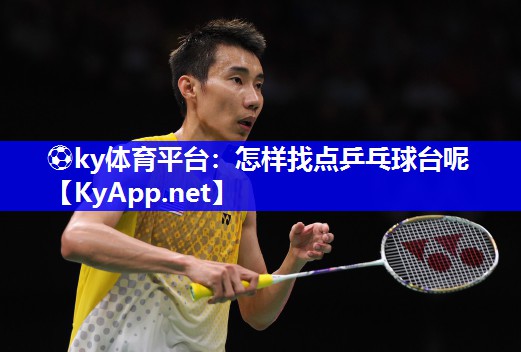 ⚽ky体育平台：怎样找点乒乓球台呢