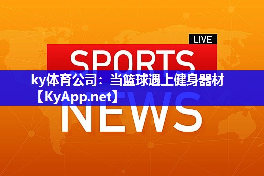 ky体育公司：当篮球遇上健身器材