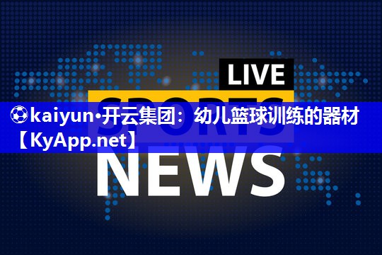 ⚽kaiyun·开云集团：幼儿篮球训练的器材