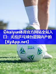 ⚽kaiyun体育官方网站全站入口：尤拉乒乓球台是国内产的