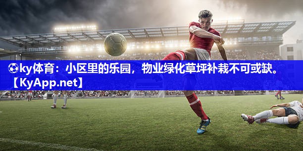 ⚽ky体育：小区里的乐园，物业绿化草坪补栽不可或缺。