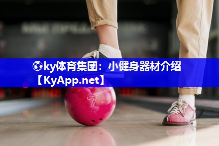 ⚽ky体育集团：小健身器材介绍