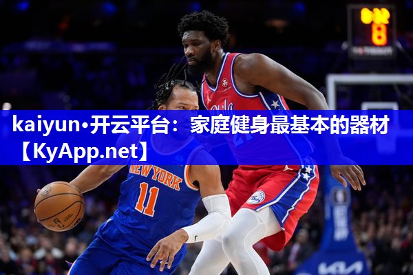 kaiyun·开云平台：家庭健身最基本的器材