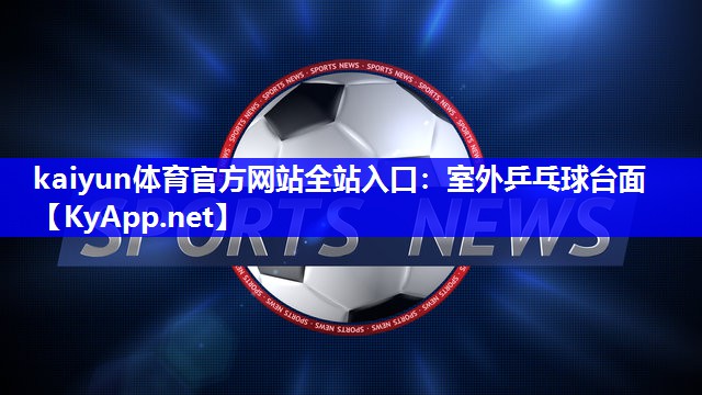 kaiyun体育官方网站全站入口：室外乒乓球台面