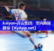kaiyun·开云集团：室内跑操健身