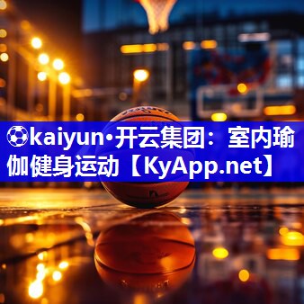 ⚽kaiyun·开云集团：室内瑜伽健身运动