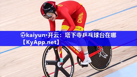⚽kaiyun·开云：塔下寺乒乓球台在哪