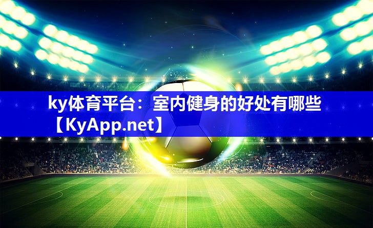 ky体育平台：室内健身的好处有哪些