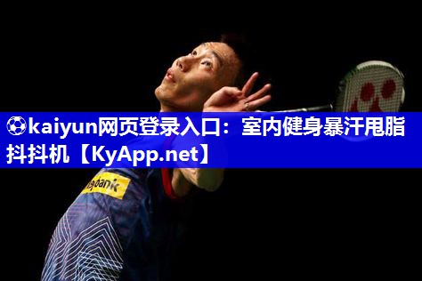 ⚽kaiyun网页登录入口：室内健身暴汗甩脂抖抖机