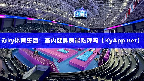 ⚽ky体育集团：室内健身房能吃辣吗