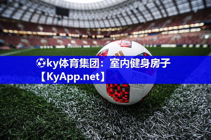 ⚽ky体育集团：室内健身房子