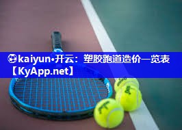 ⚽kaiyun·开云：塑胶跑道造价一览表