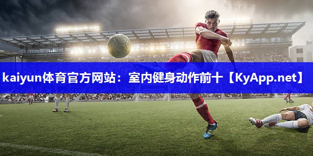 kaiyun体育官方网站：室内健身动作前十