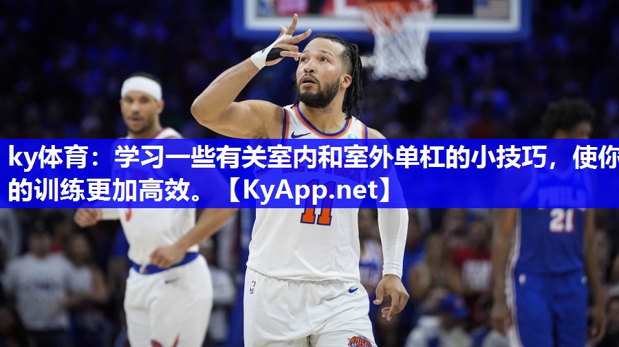 ky体育：学习一些有关室内和室外单杠的小技巧，使你的训练更加高效。