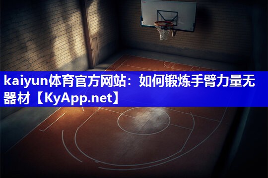 kaiyun体育官方网站：如何锻炼手臂力量无器材