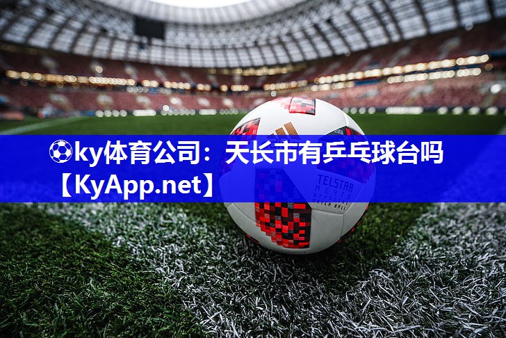 ⚽ky体育公司：天长市有乒乓球台吗