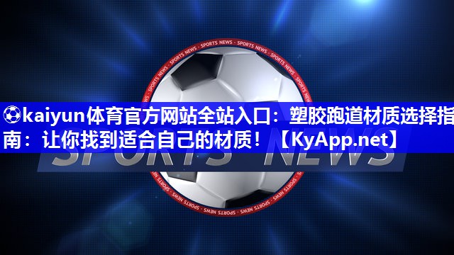 ⚽kaiyun体育官方网站全站入口：塑胶跑道材质选择指南：让你找到适合自己的材质！