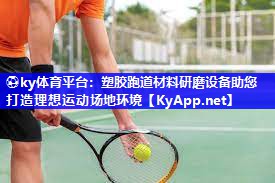 ⚽ky体育平台：塑胶跑道材料研磨设备助您打造理想运动场地环境