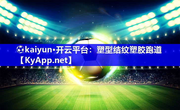 ⚽kaiyun·开云平台：塑型结纹塑胶跑道