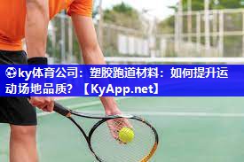 ⚽ky体育公司：塑胶跑道材料：如何提升运动场地品质？