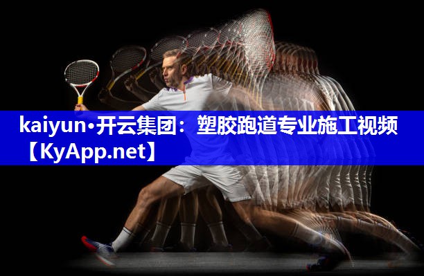 kaiyun·开云集团：塑胶跑道专业施工视频