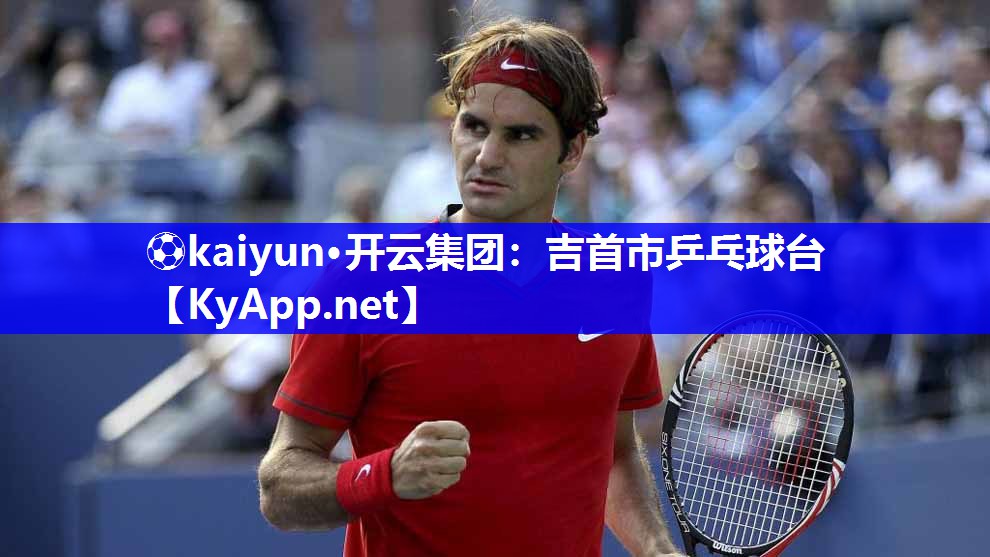 ⚽kaiyun·开云集团：吉首市乒乓球台