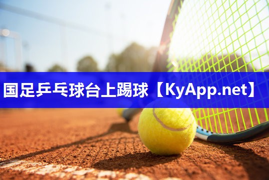 国足乒乓球台上踢球