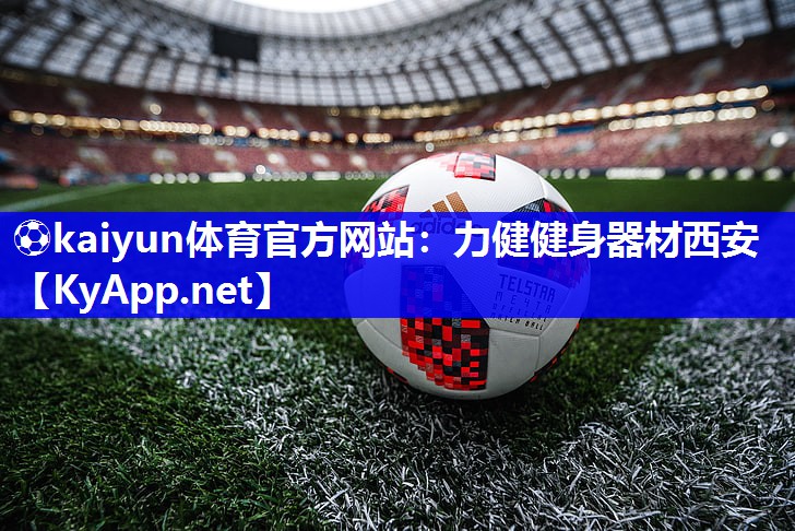 ⚽kaiyun体育官方网站：力健健身器材西安