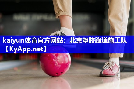 kaiyun体育官方网站：北京塑胶跑道施工队