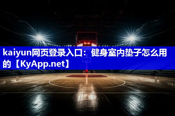 kaiyun网页登录入口：健身室内垫子怎么用的