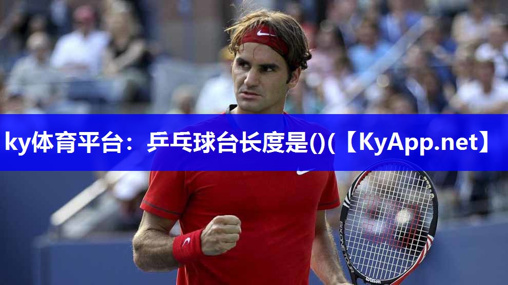 ky体育平台：乒乓球台长度是()(