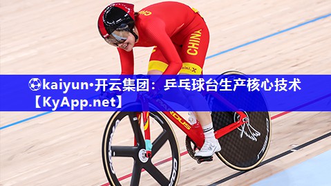 ⚽kaiyun·开云集团：乒乓球台生产核心技术