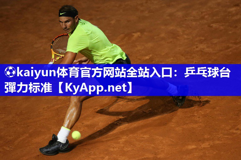 ⚽kaiyun体育官方网站全站入口：乒乓球台彈力标准