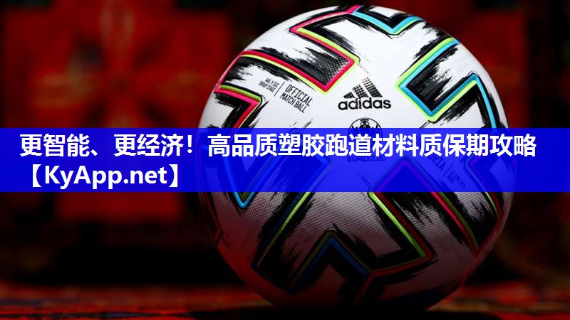 更智能、更经济！高品质塑胶跑道材料质保期攻略