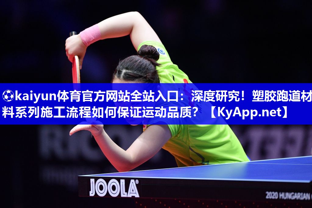 ⚽kaiyun体育官方网站全站入口：深度研究！塑胶跑道材料系列施工流程如何保证运动品质？