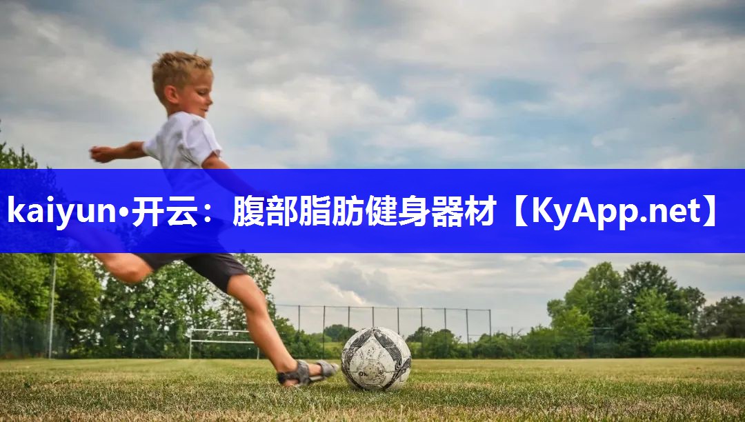 kaiyun·开云：腹部脂肪健身器材