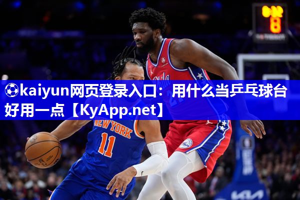 ⚽kaiyun网页登录入口：用什么当乒乓球台好用一点