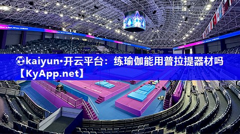 ⚽kaiyun·开云平台：练瑜伽能用普拉提器材吗