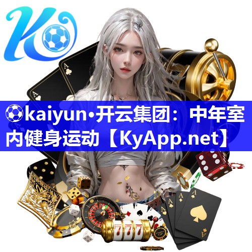 ⚽kaiyun·开云集团：中年室内健身运动